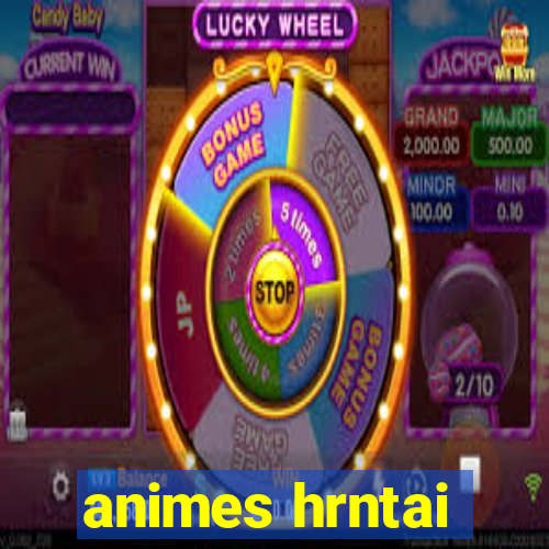 animes hrntai